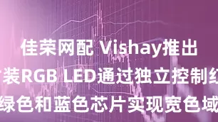 佳荣网配 Vishay推出PLCC-6封装RGB LED通过独立控制红色、绿色和蓝色芯片实现宽色域_器件_AllnGaP_高亮度