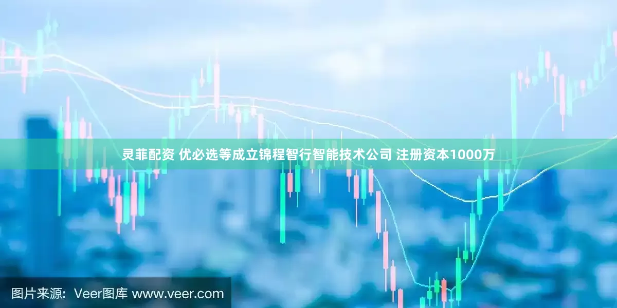 灵菲配资 优必选等成立锦程智行智能技术公司 注册资本1000万
