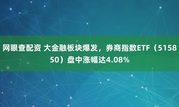 网眼查配资 大金融板块爆发，券商指数ETF（515850）盘中涨幅达4.08%
