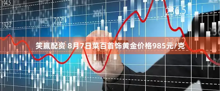 笑赢配资 8月7日菜百首饰黄金价格985元/克