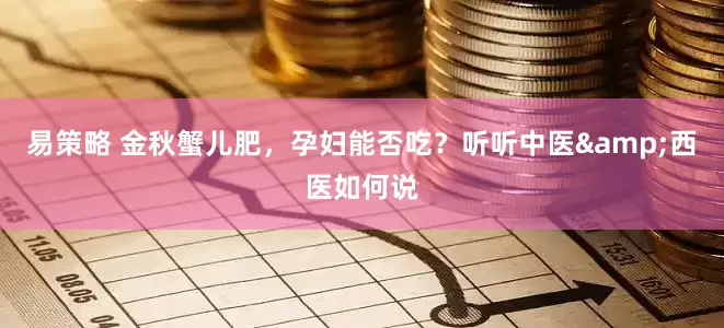 易策略 金秋蟹儿肥，孕妇能否吃？听听中医&西医如何说