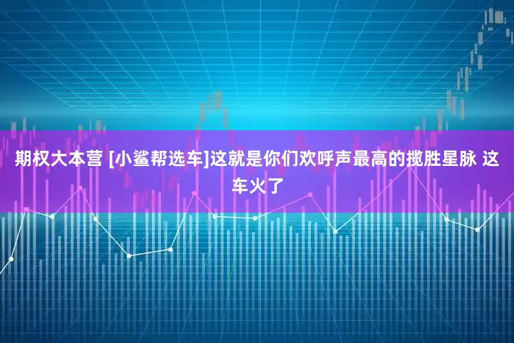 期权大本营 [小鲨帮选车]这就是你们欢呼声最高的揽胜星脉 这车火了