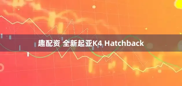 趣配资 全新起亚K4 Hatchback