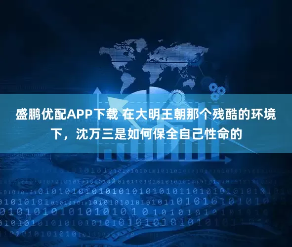 盛鹏优配APP下载 在大明王朝那个残酷的环境下，沈万三是如何保全自己性命的