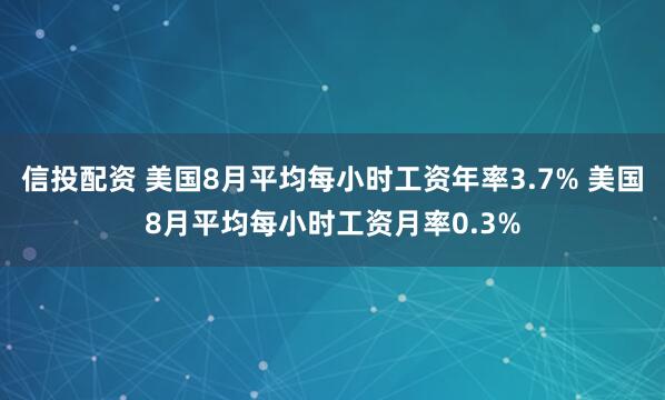 信投配资 美国8月平均每小时工资年率3.7% 美国8月平均每小时工资月率0.3%